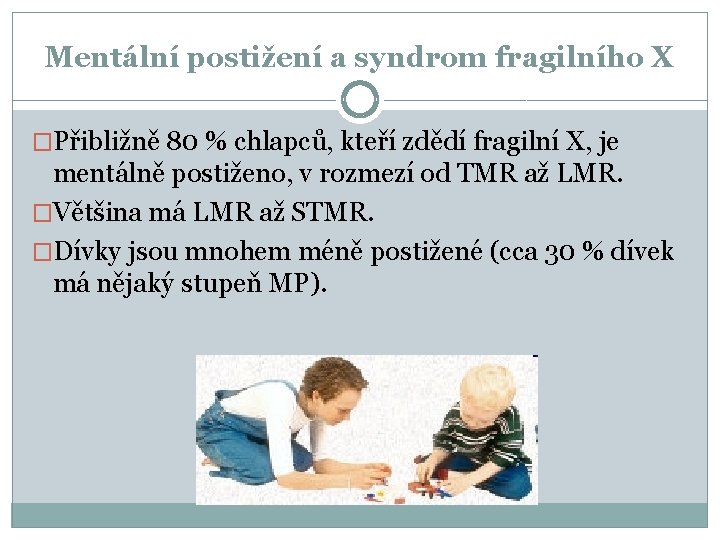 Mentální postižení a syndrom fragilního X �Přibližně 80 % chlapců, kteří zdědí fragilní X,