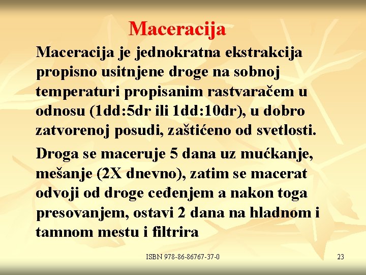 Maceracija je jednokratna ekstrakcija propisno usitnjene droge na sobnoj temperaturi propisanim rastvaračem u odnosu