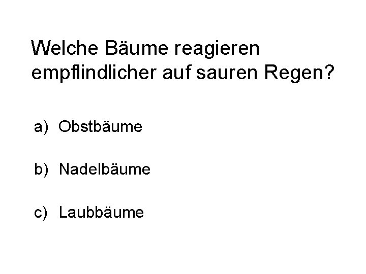 Welche Bäume reagieren empflindlicher auf sauren Regen? a) Obstbäume b) Nadelbäume c) Laubbäume 