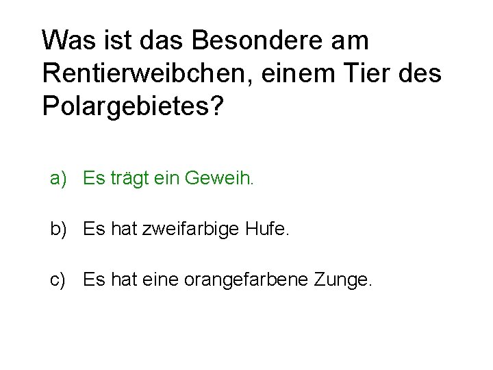 Was ist das Besondere am Rentierweibchen, einem Tier des Polargebietes? a) Es trägt ein