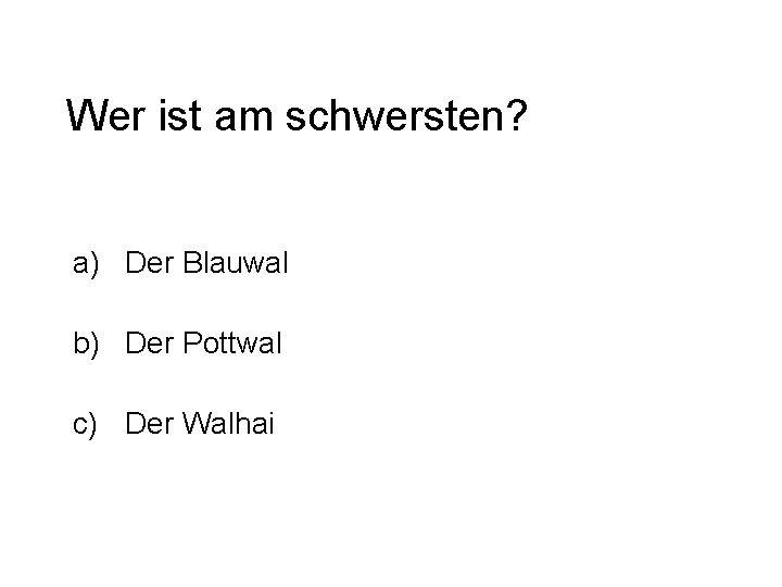 Wer ist am schwersten? a) Der Blauwal b) Der Pottwal c) Der Walhai 