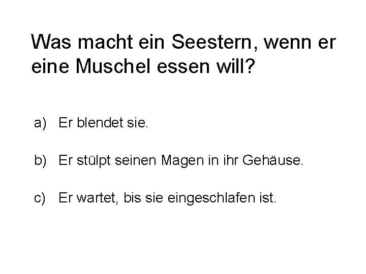 Was macht ein Seestern, wenn er eine Muschel essen will? a) Er blendet sie.