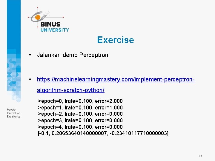 Exercise • Jalankan demo Perceptron • https: //machinelearningmastery. com/implement-perceptronalgorithm-scratch-python/ >epoch=0, lrate=0. 100, error=2. 000
