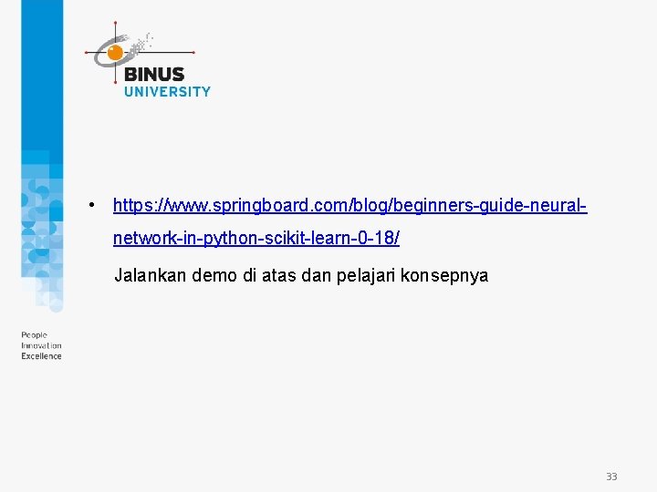  • https: //www. springboard. com/blog/beginners-guide-neuralnetwork-in-python-scikit-learn-0 -18/ Jalankan demo di atas dan pelajari konsepnya