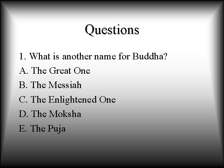 Questions 1. What is another name for Buddha? A. The Great One B. The