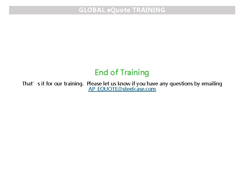 GLOBAL e. Quote TRAINING End of Training That’s it for our training. Please let