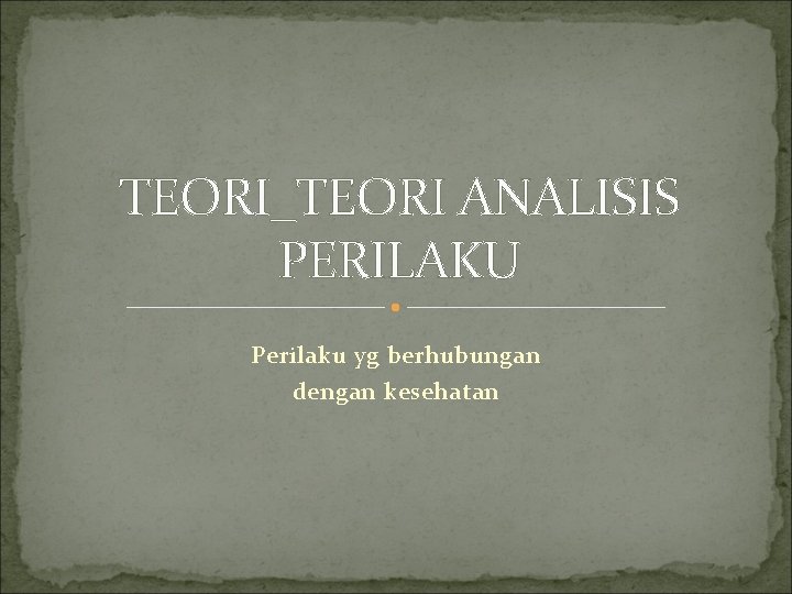 TEORI_TEORI ANALISIS PERILAKU Perilaku yg berhubungan dengan kesehatan 