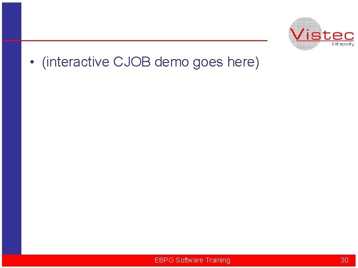  • (interactive CJOB demo goes here) EBPG Software Training 30 