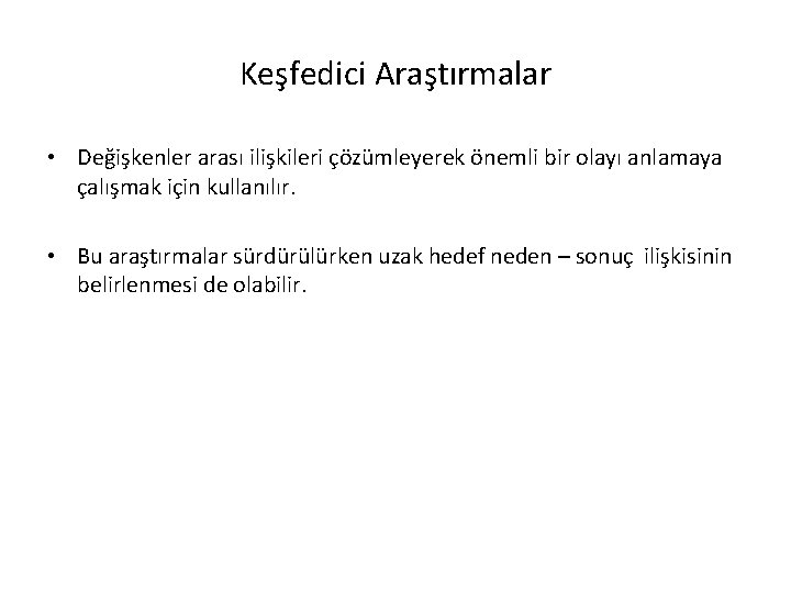 Keşfedici Araştırmalar • Değişkenler arası ilişkileri çözümleyerek önemli bir olayı anlamaya çalışmak için kullanılır.