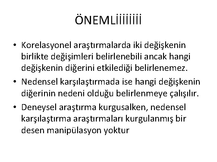 ÖNEMLİİİİ • Korelasyonel araştırmalarda iki değişkenin birlikte değişimleri belirlenebili ancak hangi değişkenin diğerini etkilediği ÖNEMLİİİİ • Korelasyonel araştırmalarda iki değişkenin birlikte değişimleri belirlenebili ancak hangi değişkenin diğerini etkilediği