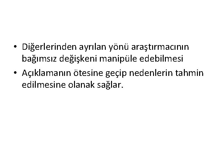  • Diğerlerinden ayrılan yönü araştırmacının bağımsız değişkeni manipüle edebilmesi • Açıklamanın ötesine geçip