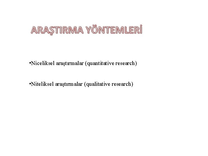 ARAŞTIRMA YÖNTEMLERİ • Niceliksel araştırmalar (quantitative research) • Niteliksel araştırmalar (qualitative research) ARAŞTIRMA YÖNTEMLERİ • Niceliksel araştırmalar (quantitative research) • Niteliksel araştırmalar (qualitative research)