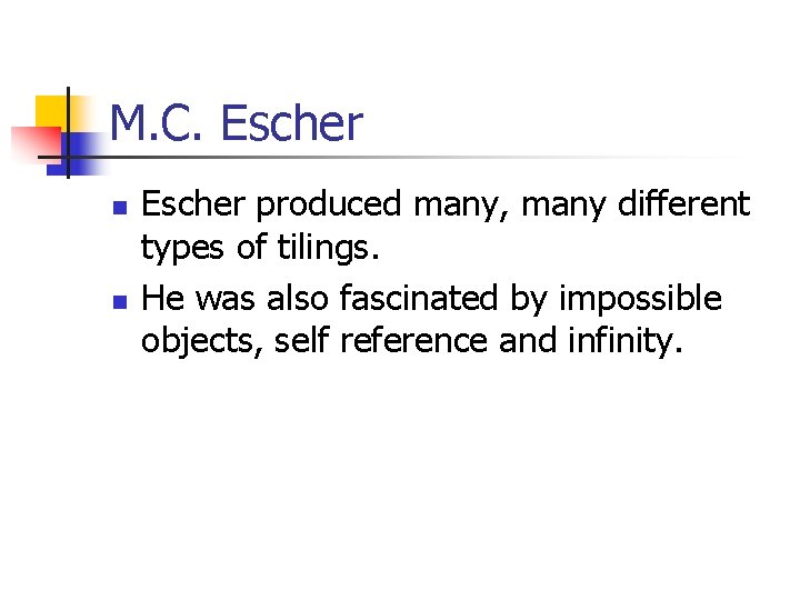 M. C. Escher n n Escher produced many, many different types of tilings. He