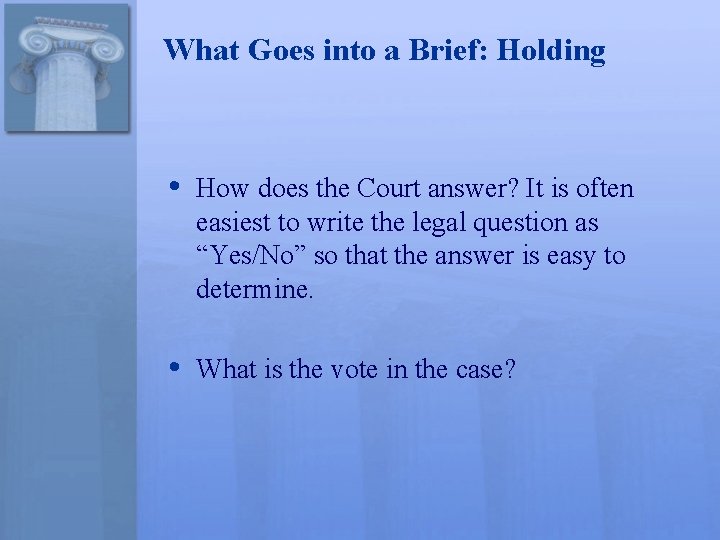 What Goes into a Brief: Holding • How does the Court answer? It is
