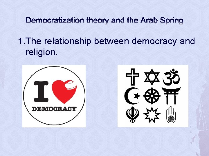Democratization theory and the Arab Spring 1. The relationship between democracy and religion. 