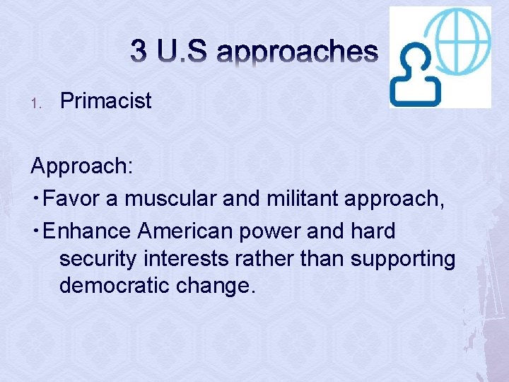 3 U. S approaches 1. Primacist Approach: ・Favor a muscular and militant approach, ・Enhance