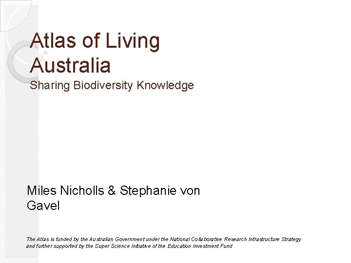 Atlas of Living Australia Sharing Biodiversity Knowledge Miles Nicholls & Stephanie von Gavel The
