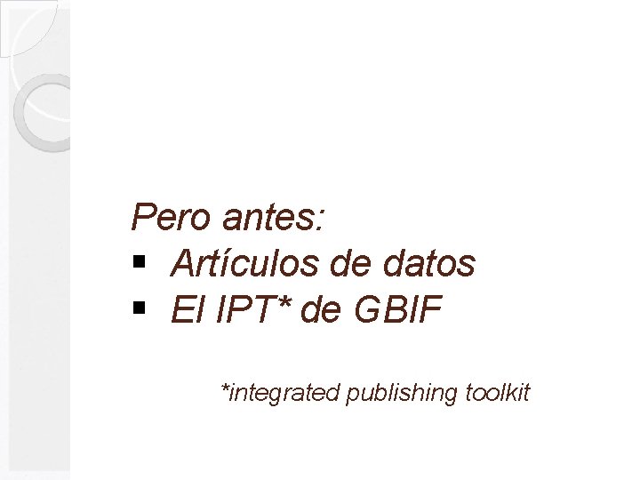 Pero antes: § Artículos de datos § El IPT* de GBIF *integrated publishing toolkit