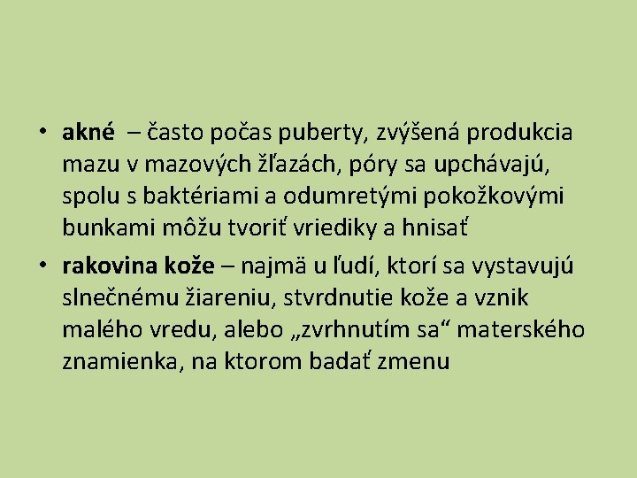  • akné – často počas puberty, zvýšená produkcia mazu v mazových žľazách, póry