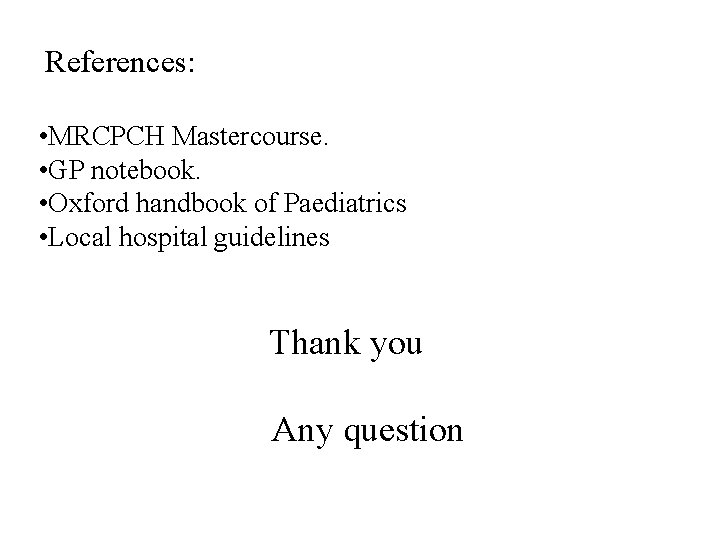  References: • MRCPCH Mastercourse. • GP notebook. • Oxford handbook of Paediatrics •