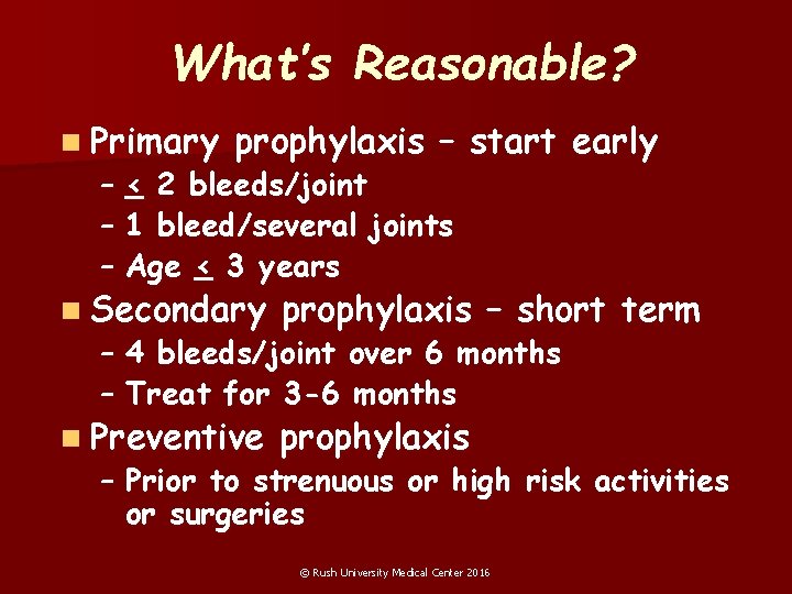 What’s Reasonable? n Primary prophylaxis – start early – < 2 bleeds/joint – 1