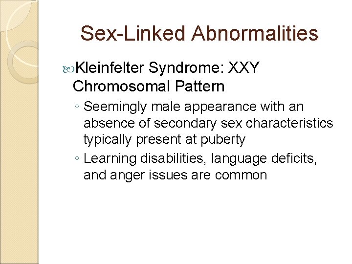 Sex-Linked Abnormalities Kleinfelter Syndrome: XXY Chromosomal Pattern ◦ Seemingly male appearance with an absence
