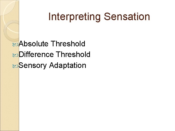 Interpreting Sensation Absolute Threshold Difference Threshold Sensory Adaptation 