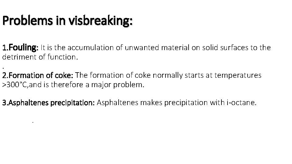 Problems in visbreaking: 1. Fouling: It is the accumulation of unwanted material on solid Problems in visbreaking: 1. Fouling: It is the accumulation of unwanted material on solid