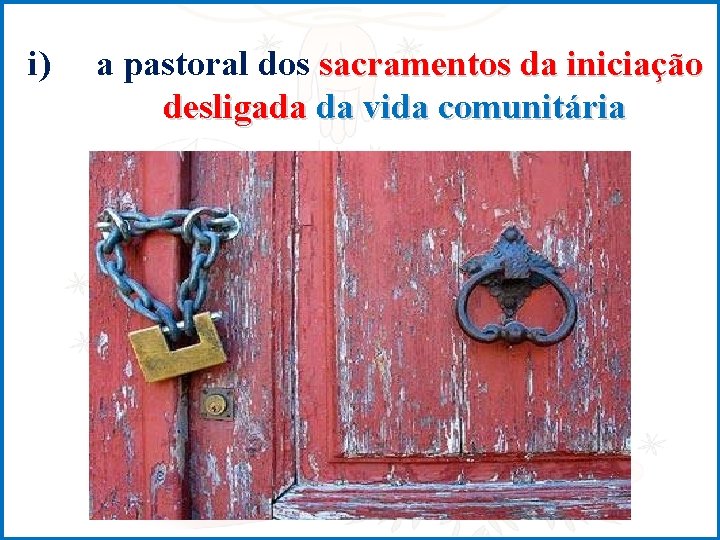 i) a pastoral dos sacramentos da iniciação desligada da vida comunitária 