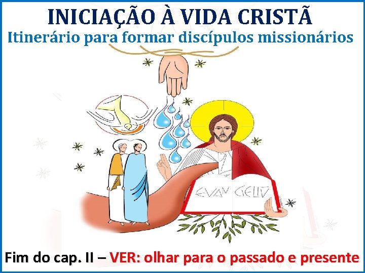 INICIAÇÃO À VIDA CRISTÃ Itinerário para formar discípulos missionários Fim do cap. II –