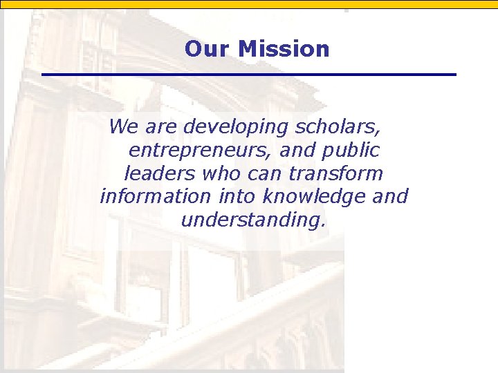 Our Mission We are developing scholars, entrepreneurs, and public leaders who can transform information
