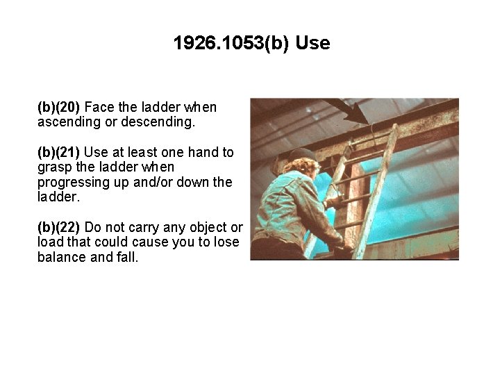1926. 1053(b) Use (b)(20) Face the ladder when ascending or descending. (b)(21) Use at