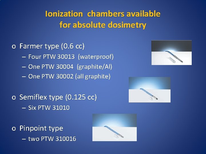 Ionization chambers available for absolute dosimetry o Farmer type (0. 6 cc) – –