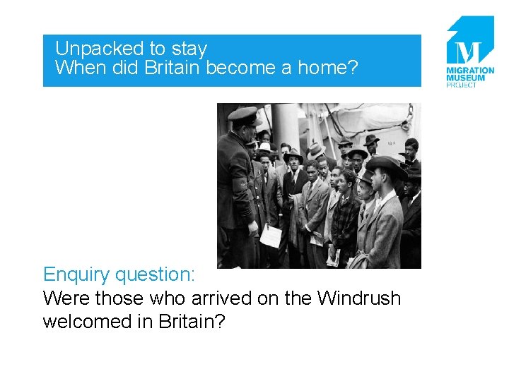 Unpacked to stay When did Britain become a home? Enquiry question: Were those who