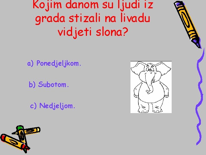 Kojim danom su ljudi iz grada stizali na livadu vidjeti slona? a) Ponedjeljkom. b)