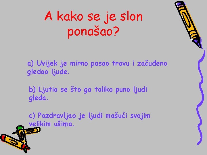 A kako se je slon ponašao? a) Uvijek je mirno pasao travu i začuđeno