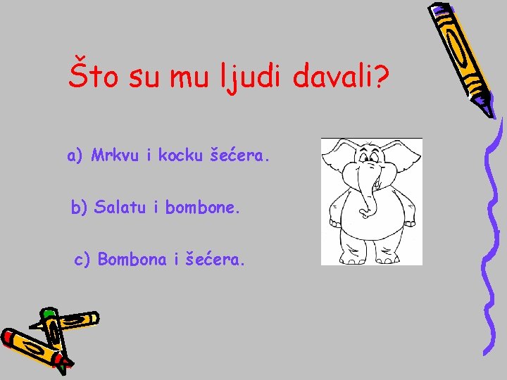 Što su mu ljudi davali? a) Mrkvu i kocku šećera. b) Salatu i bombone.