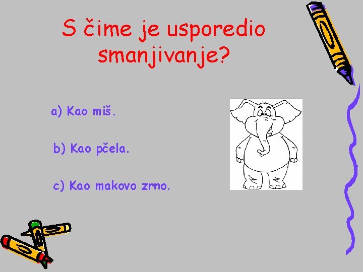 S čime je usporedio smanjivanje? a) Kao miš. b) Kao pčela. c) Kao makovo