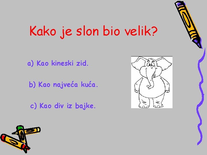 Kako je slon bio velik? a) Kao kineski zid. b) Kao najveća kuća. c)