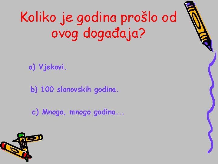 Koliko je godina prošlo od ovog događaja? a) Vjekovi. b) 100 slonovskih godina. c)