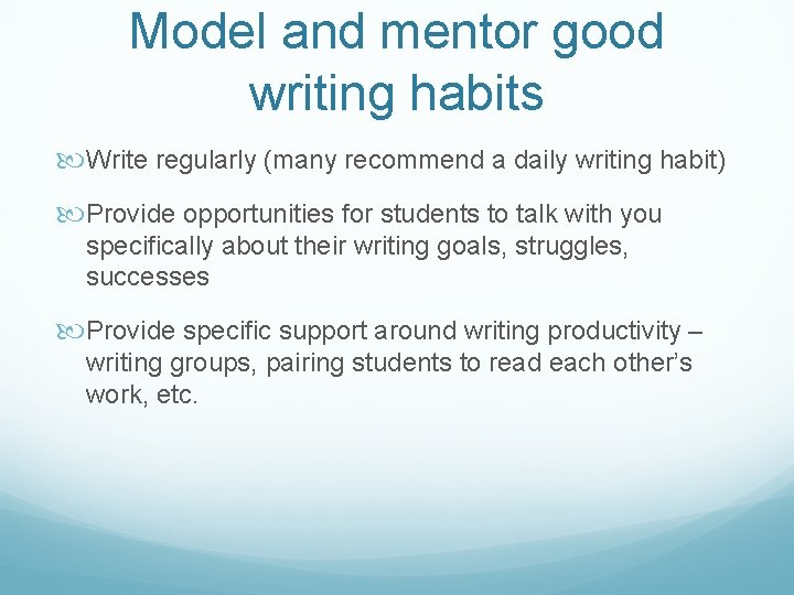 Model and mentor good writing habits Write regularly (many recommend a daily writing habit)