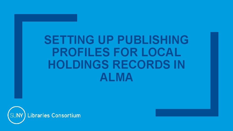 SETTING UP PUBLISHING PROFILES FOR LOCAL HOLDINGS RECORDS IN ALMA 