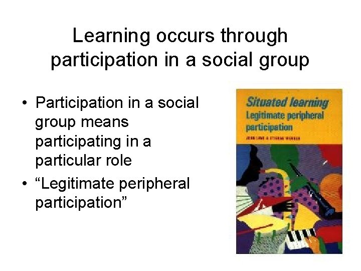 Learning occurs through participation in a social group • Participation in a social group