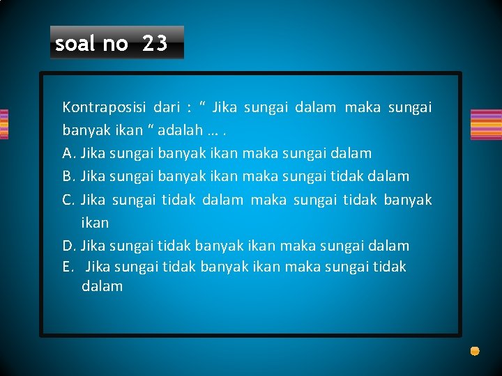 soal no 23 Kontraposisi dari : “ Jika sungai dalam maka sungai banyak ikan