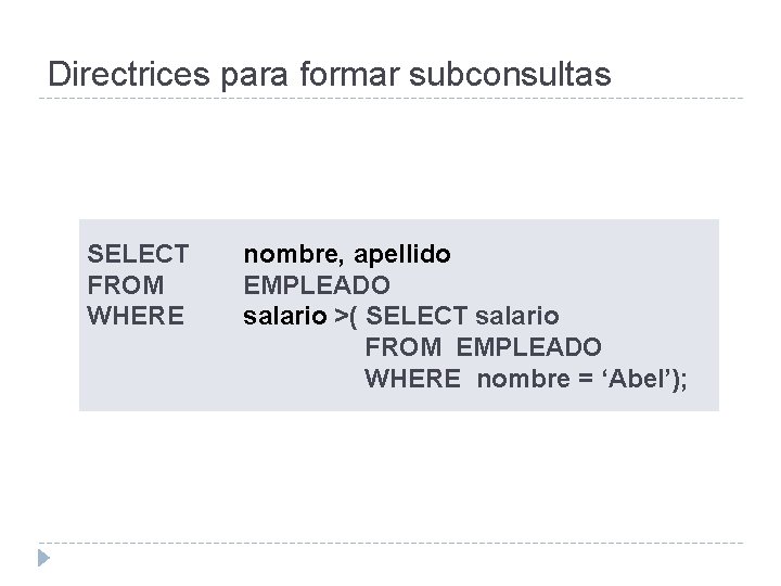 Directrices para formar subconsultas SELECT FROM WHERE nombre, apellido EMPLEADO salario >( SELECT salario
