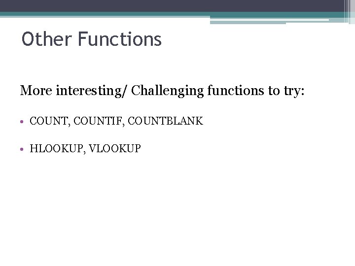 Other Functions More interesting/ Challenging functions to try: • COUNT, COUNTIF, COUNTBLANK • HLOOKUP,