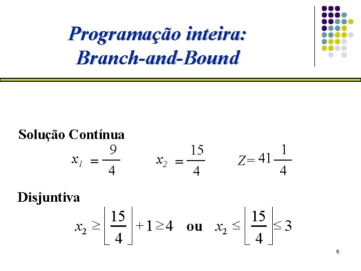 Programação inteira: Branch-and-Bound Solução Contínua 9 x 1 = 4 x 2 = 15
