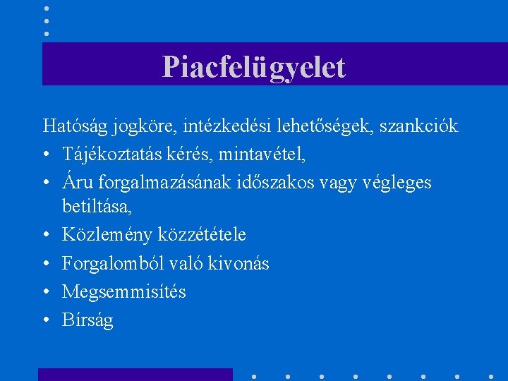Piacfelügyelet Hatóság jogköre, intézkedési lehetőségek, szankciók • Tájékoztatás kérés, mintavétel, • Áru forgalmazásának időszakos