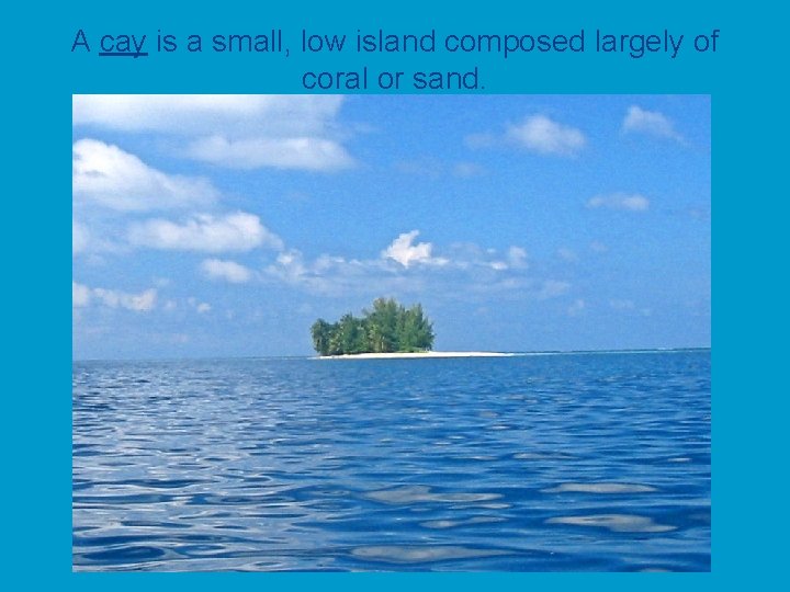 A cay is a small, low island composed largely of coral or sand. 