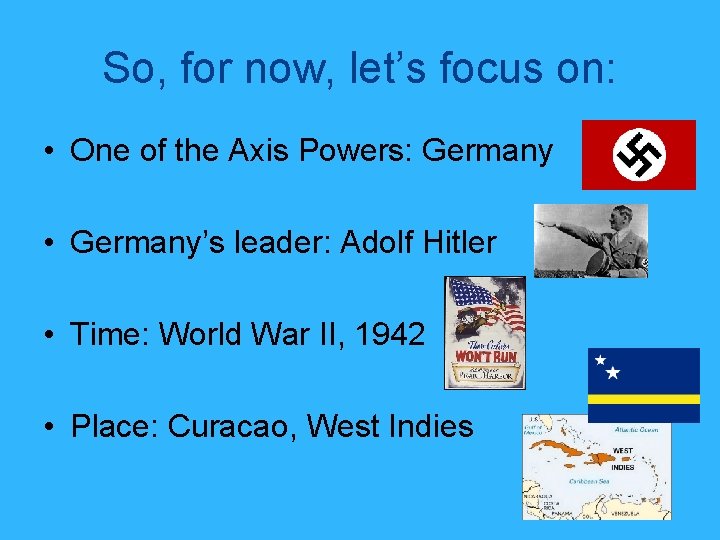 So, for now, let’s focus on: • One of the Axis Powers: Germany •